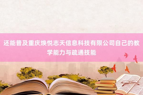 还能普及重庆焕悦志天信息科技有限公司自己的教学能力与疏通技能