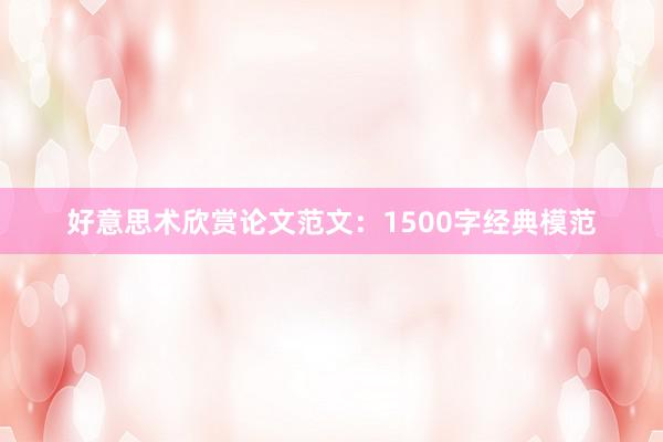 好意思术欣赏论文范文：1500字经典模范