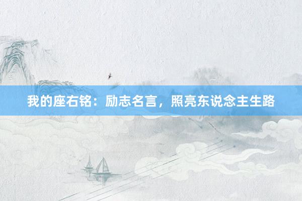 我的座右铭：励志名言，照亮东说念主生路
