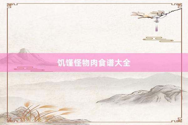 饥馑怪物肉食谱大全